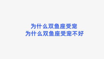 为什么双鱼座受宠 为什么双鱼座受宠不好